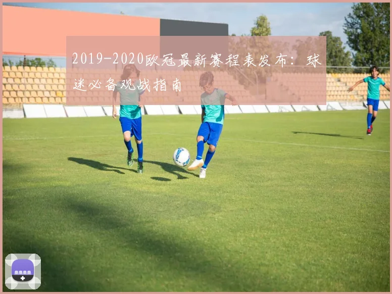 2019-2020欧冠最新赛程表发布：球迷必备观战指南