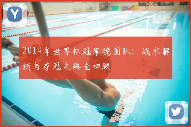 2014年世界杯冠军德国队：战术解析与夺冠之路全回顾