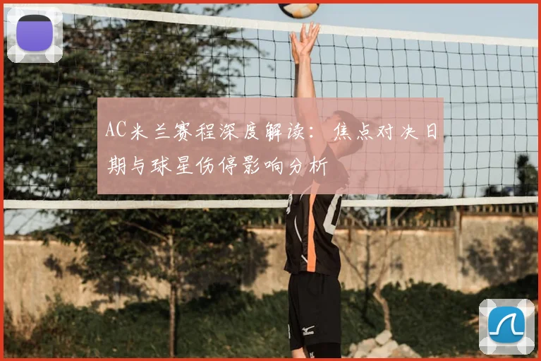 AC米兰赛程深度解读：焦点对决日期与球星伤停影响分析