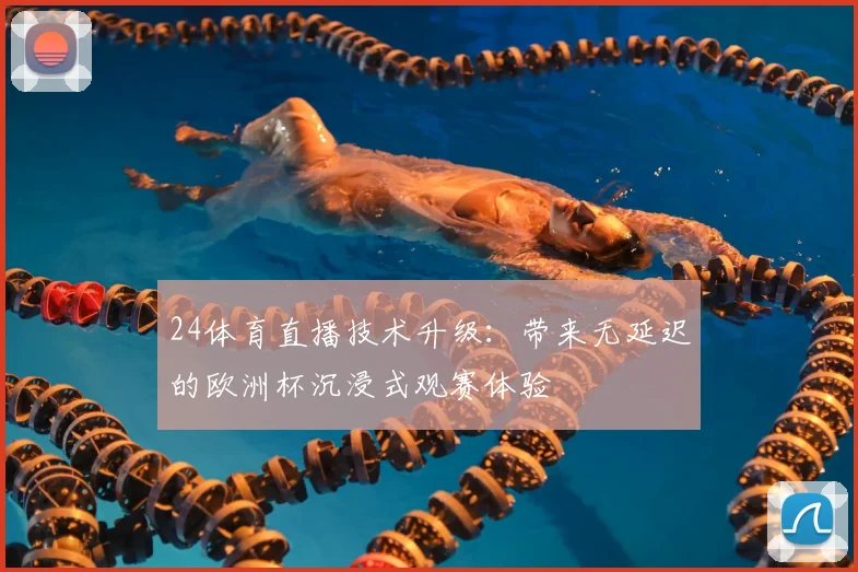 24体育直播技术升级：带来无延迟的欧洲杯沉浸式观赛体验
