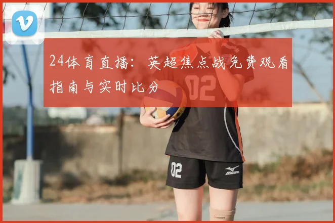 24体育直播：英超焦点战免费观看指南与实时比分