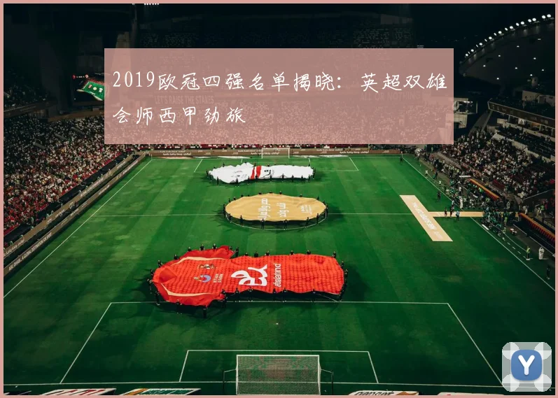 2019欧冠四强名单揭晓：英超双雄会师西甲劲旅