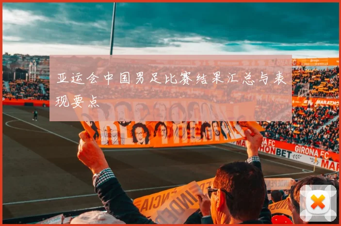 亚运会中国男足比赛结果汇总与表现要点