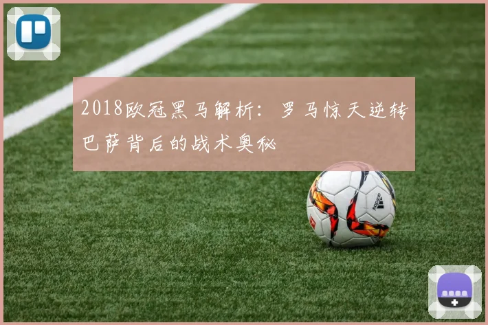 2018欧冠黑马解析：罗马惊天逆转巴萨背后的战术奥秘