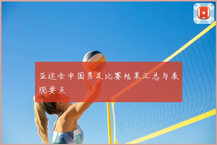 亚运会中国男足比赛结果汇总与表现要点