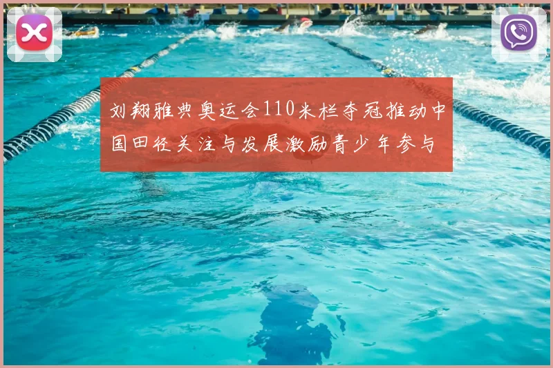 刘翔雅典奥运会110米栏夺冠推动中国田径关注与发展激励青少年参与