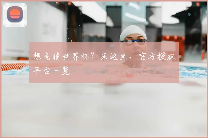 想竞猜世界杯？来这里，官方授权平台一览