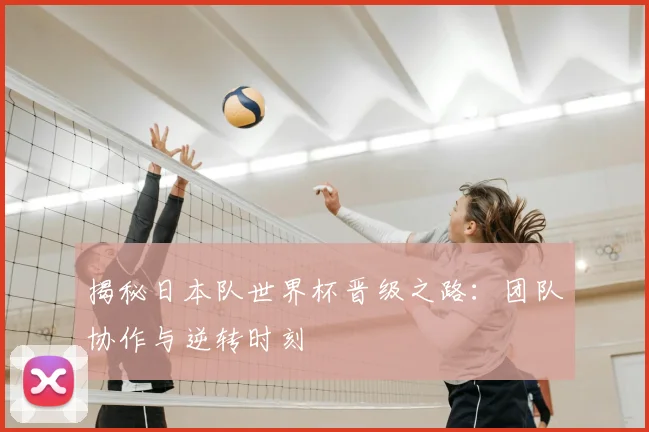 揭秘日本队世界杯晋级之路：团队协作与逆转时刻