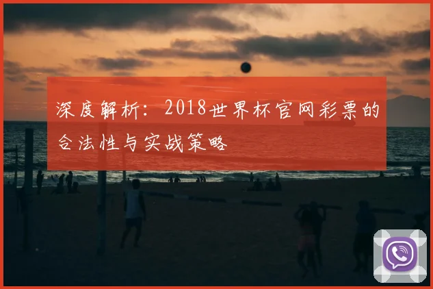 深度解析:2018世界杯官网彩票的合法性与实战策略