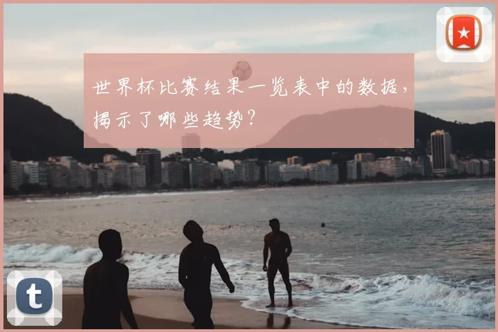 世界杯比赛结果一览表中的数据,揭示了哪些趋势?