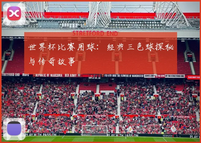 世界杯比赛用球：经典三色球探秘与传奇故事