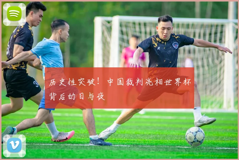 历史性突破!中国裁判亮相世界杯背后的日与夜
