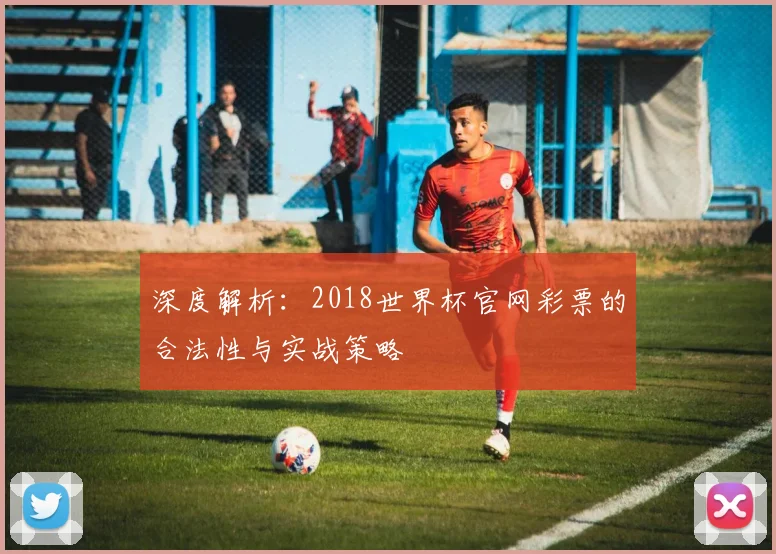 深度解析:2018世界杯官网彩票的合法性与实战策略