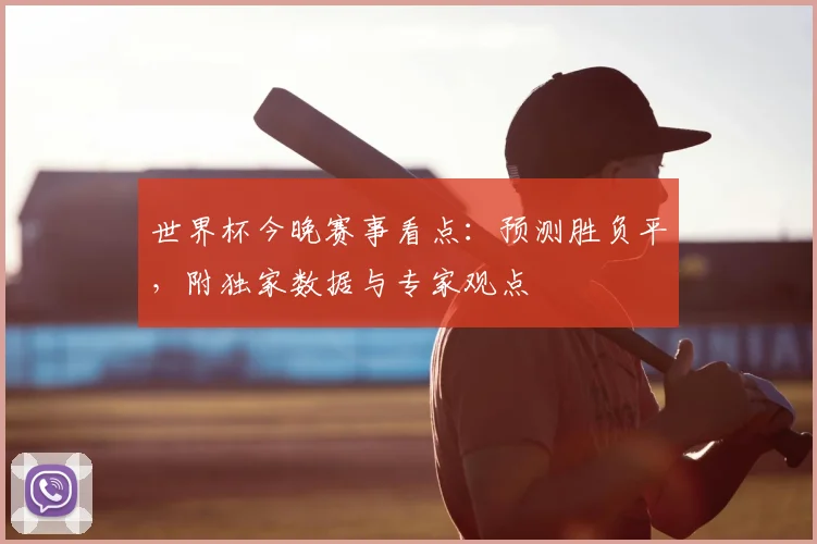世界杯今晚赛事看点:预测胜负平,附独家数据与专家观点
