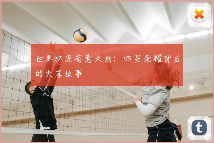 世界杯没有意大利：四星荣耀背后的失落故事