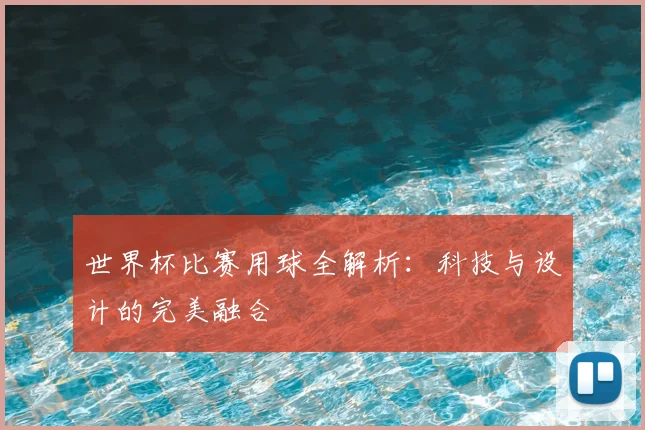 世界杯比赛用球全解析：科技与设计的完美融合