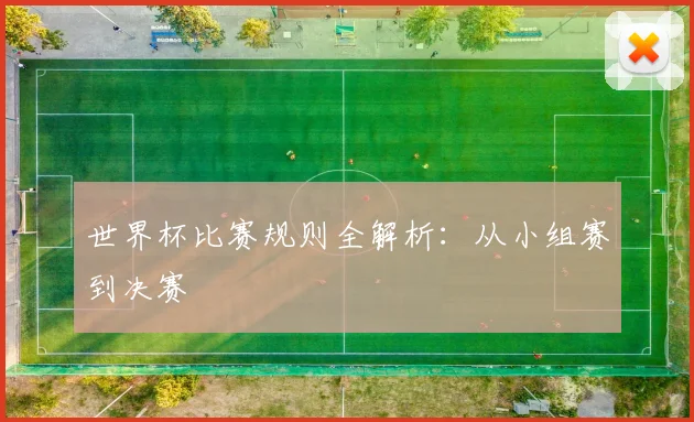 世界杯比赛规则全解析：从小组赛到决赛
