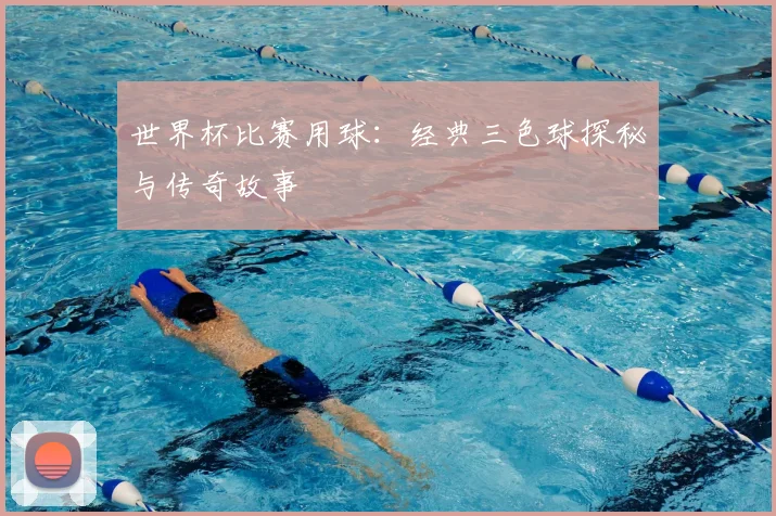 世界杯比赛用球：经典三色球探秘与传奇故事