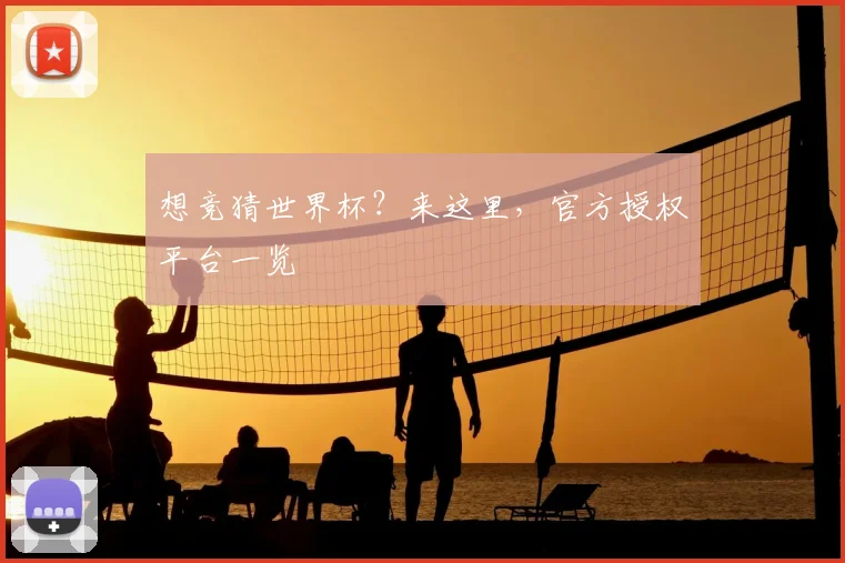 想竞猜世界杯？来这里，官方授权平台一览