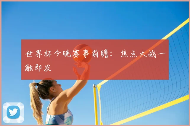 世界杯今晚赛事前瞻:焦点大战一触即发