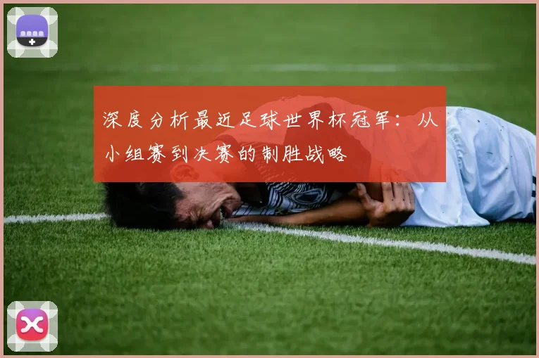 深度分析最近足球世界杯冠军：从小组赛到决赛的制胜战略